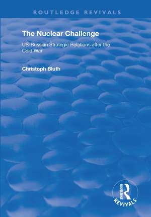 The Nuclear Challenge: US-Russian Strategic Relations After the Cold War de Christoph Bluth