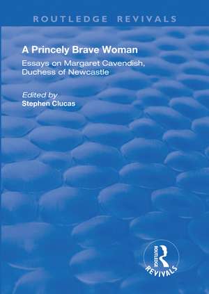 A Princely Brave Woman: Essays on Margaret Cavendish, Duchess of Newcastle de Stephen Clucas