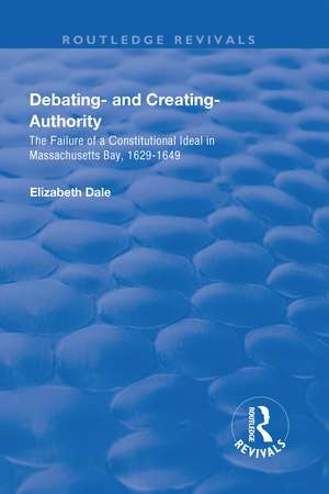 Debating – and Creating – Authority: The Failure of a Constitutional Ideal in Massachusetts Bay, 1629-1649 de Elizabeth Dale