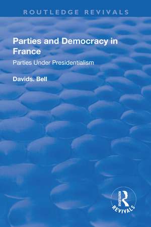 Parties and Democracy in France: Parties Under Presidentialism: Parties Under Presidentialism de David Bell