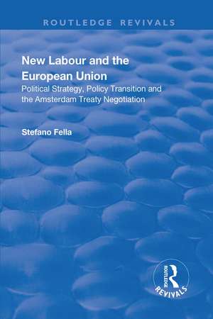 New Labour and the European Union: Political Strategy, Policy Transition and the Amsterdam Treaty Negotiation de Stefano Fella