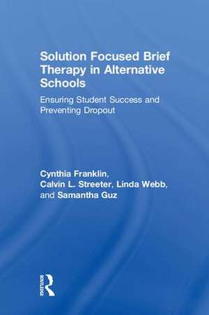 Solution Focused Brief Therapy in Alternative Schools: Ensuring Student Success and Preventing Dropout de Cynthia Franklin