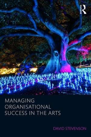 Managing Organisational Success in the Arts de David Stevenson