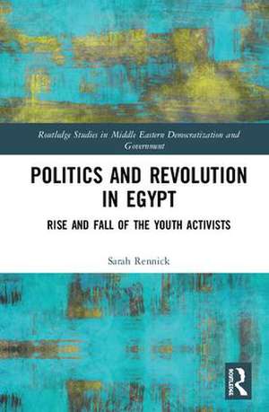 Politics and Revolution in Egypt: Rise and Fall of the Youth Activists de Sarah Rennick