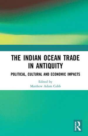 The Indian Ocean Trade in Antiquity: Political, Cultural and Economic Impacts de Matthew Adam Cobb