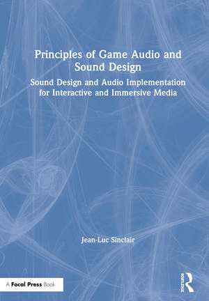 Principles of Game Audio and Sound Design: Sound Design and Audio Implementation for Interactive and Immersive Media de Jean-Luc Sinclair