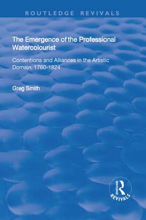 The Emergence of the Professional Watercolourist: Contentions and Alliances in the Artistic Domain, 1760–1824 de Greg Smith