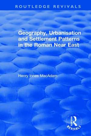 Geography, Urbanisation and Settlement Patterns in the Roman Near East de Henry Innes MacAdam