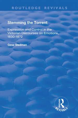 Stemming the Torrent: Expression and Control in the Victorian Discourses on Emotion, 1830-1872 de Gesa Stedman