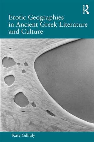 Erotic Geographies in Ancient Greek Literature and Culture de Kate Gilhuly