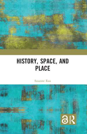 History, Space and Place de Susanne Rau