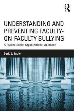 Understanding and Preventing Faculty-on-Faculty Bullying: A Psycho-Social-Organizational Approach de Darla J. Twale