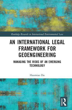 An International Legal Framework for Geoengineering: Managing the Risks of an Emerging Technology de Haomiao Du