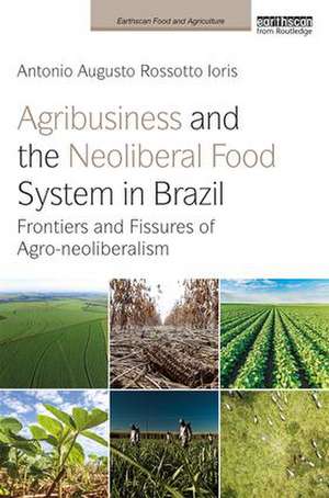 Agribusiness and the Neoliberal Food System in Brazil: Frontiers and Fissures of Agro-neoliberalism de Antonio Augusto Rossotto Ioris