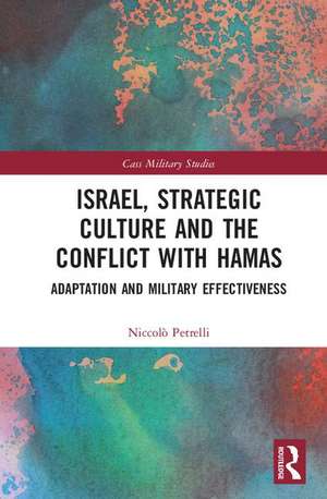 Israel, Strategic Culture and the Conflict with Hamas: Adaptation and Military Effectiveness de Niccolò Petrelli