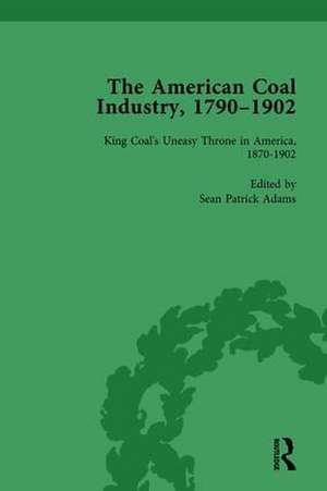 The American Coal Industry 1790–1902, Volume III: King Coal's Uneasy Throne in America, 1870-1902 de Sean Patrick Adams