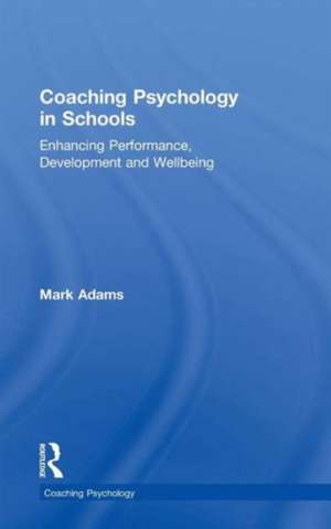 Coaching Psychology in Schools: Enhancing Performance, Development and Wellbeing de Mark Adams