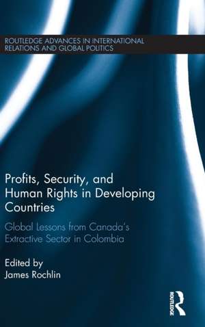 Profits, Security, and Human Rights in Developing Countries: Global Lessons from Canada’s Extractive Sector in Colombia de James Rochlin