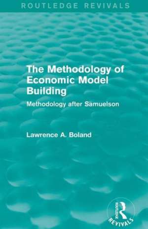 The Methodology of Economic Model Building (Routledge Revivals): Methodology after Samuelson de Lawrence A. Boland