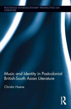 Music and Identity in Postcolonial British South-Asian Literature de Christin Hoene