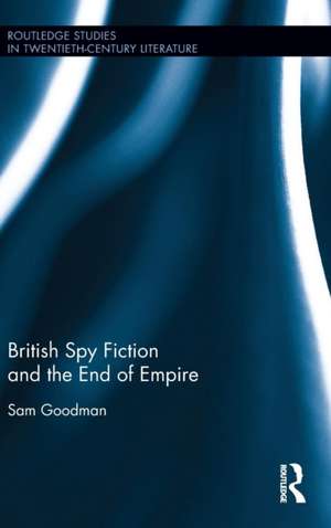 British Spy Fiction and the End of Empire de Sam Goodman