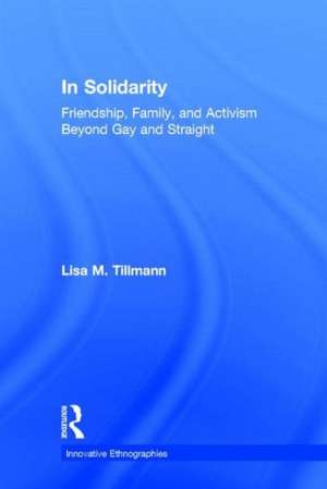 In Solidarity: Friendship, Family, and Activism Beyond Gay and Straight de Lisa Tillmann