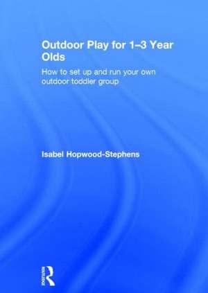 Outdoor Play for 1--3 Year Olds: How to set up and run your own outdoor toddler group de Isabel Hopwood-Stephens