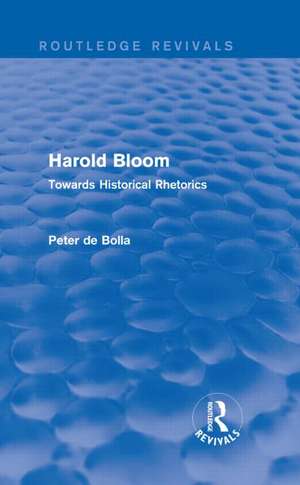 Harold Bloom (Routledge Revivals): Towards Historical Rhetorics de Peter De Bolla