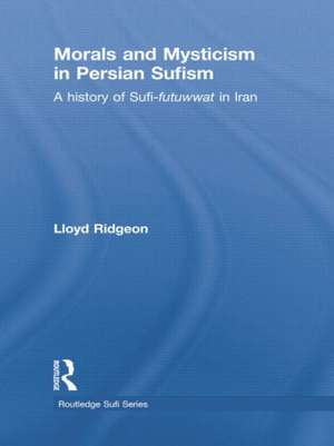 Morals and Mysticism in Persian Sufism: A History of Sufi-Futuwwat in Iran de Lloyd Ridgeon