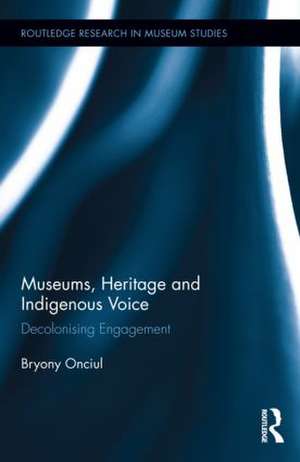 Museums, Heritage and Indigenous Voice: Decolonizing Engagement de Bryony Onciul