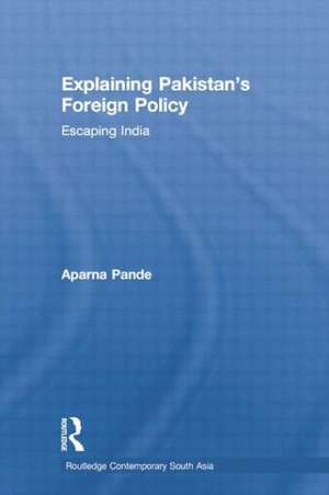 Explaining Pakistan's Foreign Policy: Escaping India de Aparna Pande