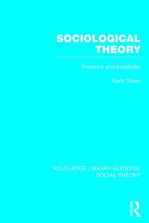 Sociological Theory (RLE Social Theory): Pretence and Possibility de Keith Dixon