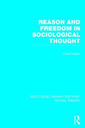 Reason and Freedom in Sociological Thought (RLE Social Theory) de Frank Hearn