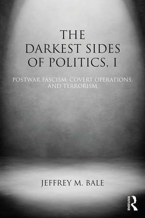 The Darkest Sides of Politics, I: Postwar Fascism, Covert Operations, and Terrorism de Jeffrey M. Bale