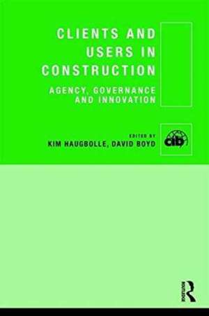 Clients and Users in Construction: Agency, Governance and Innovation de Kim Haugbølle