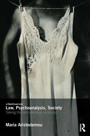 Law, Psychoanalysis, Society: Taking the Unconscious Seriously de Maria Aristodemou