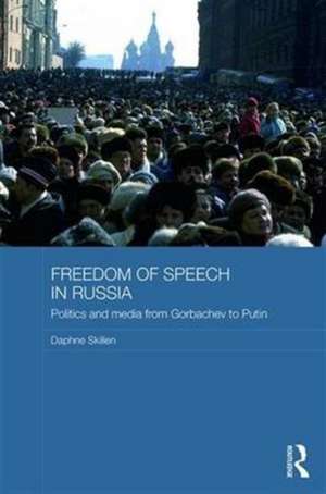 Freedom of Speech in Russia: Politics and Media from Gorbachev to Putin de Daphne Skillen