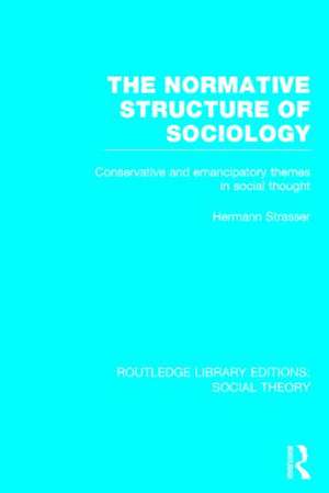 The Normative Structure of Sociology (RLE Social Theory): Conservative and Emancipatory Themes in Social Thought de Hermann Strasser