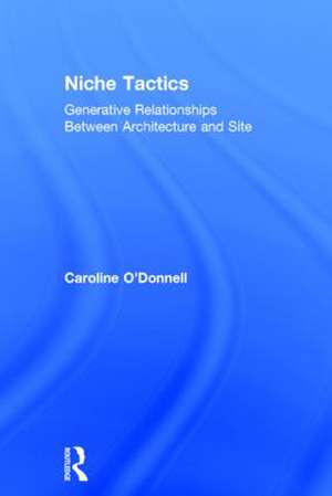 Niche Tactics: Generative Relationships Between Architecture and Site de Caroline O'Donnell
