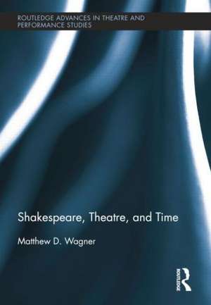 Shakespeare, Theatre, and Time de Matthew Wagner