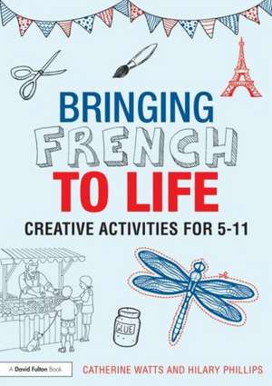 Bringing French to Life: Creative activities for 5-11 de Catherine Watts