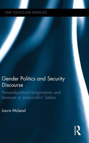 Gender Politics and Security Discourse: Personal-Political Imaginations and Feminism in 'Post-conflict' Serbia de Laura McLeod