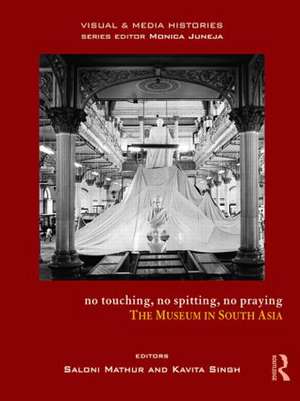 No Touching, No Spitting, No Praying: The Museum in South Asia de Saloni Mathur