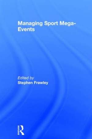 Managing Sport Mega-Events de Stephen Frawley