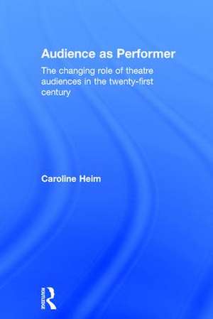 Audience as Performer: The changing role of theatre audiences in the twenty-first century de Caroline Heim