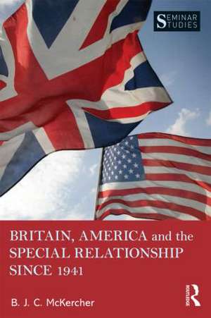 Britain, America, and the Special Relationship since 1941 de B. J. C McKercher