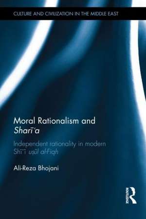 Moral Rationalism and Shari'a: Independent rationality in modern Shi'i usul al-Fiqh de Ali-Reza Bhojani