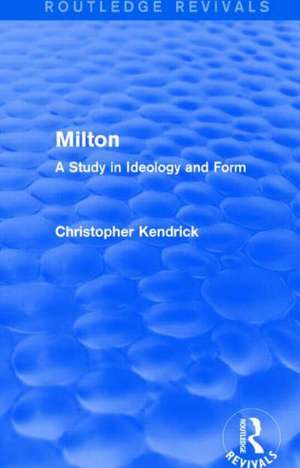 Milton (Routledge Revivals): A Study in Ideology and Form de Christopher Kendrick