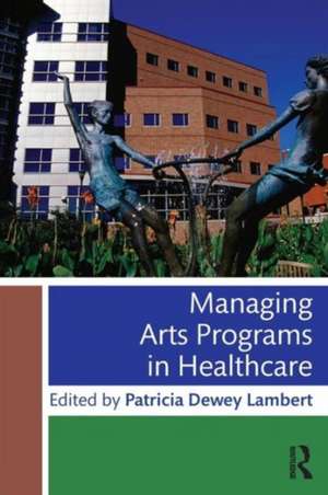 Managing Arts Programs in Healthcare de Patricia Dewey Lambert