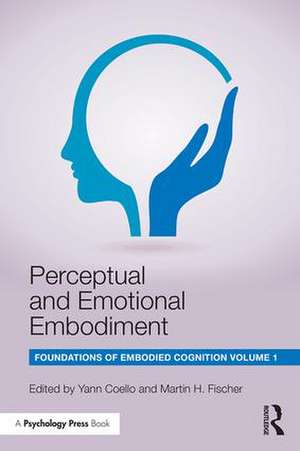 Perceptual and Emotional Embodiment: Foundations of Embodied Cognition Volume 1 de Yann Coello